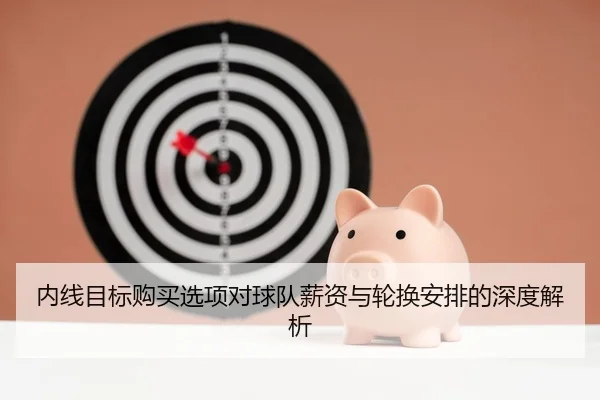 内线目标购买选项对球队薪资与轮换安排的深度解析